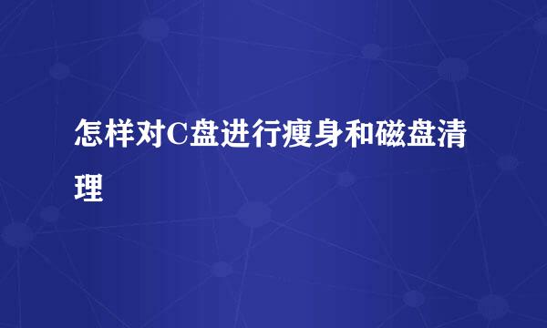 怎样对C盘进行瘦身和磁盘清理