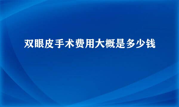 双眼皮手术费用大概是多少钱