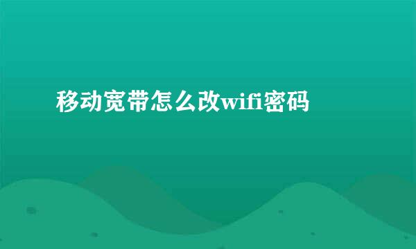 移动宽带怎么改wifi密码