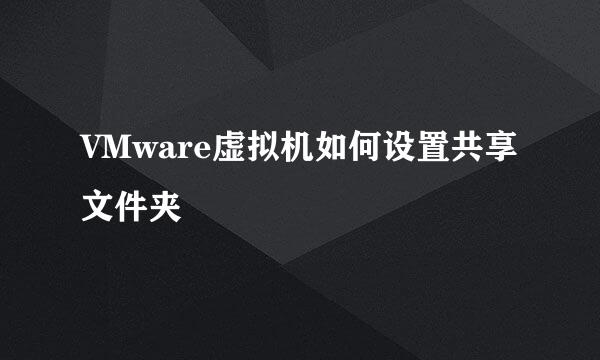 VMware虚拟机如何设置共享文件夹