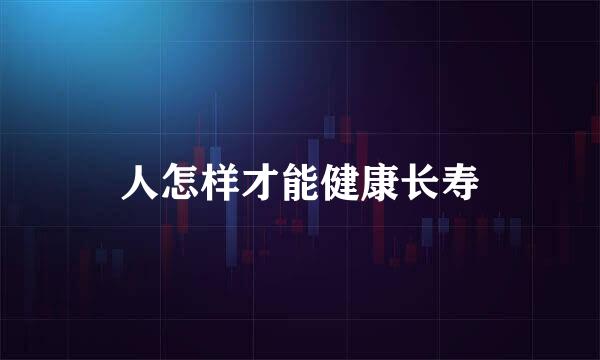 人怎样才能健康长寿