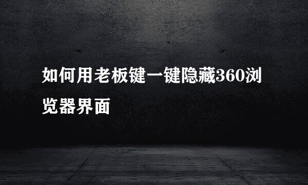 如何用老板键一键隐藏360浏览器界面