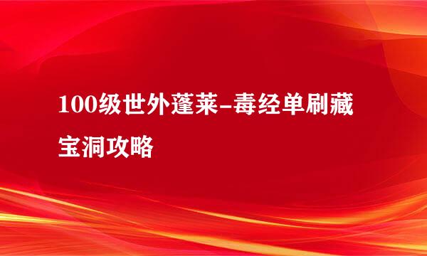 100级世外蓬莱-毒经单刷藏宝洞攻略
