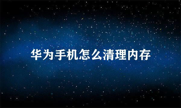 华为手机怎么清理内存