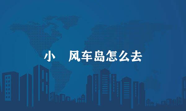 小岞风车岛怎么去