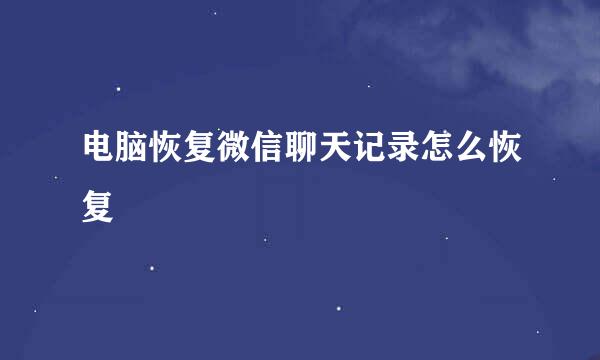 电脑恢复微信聊天记录怎么恢复