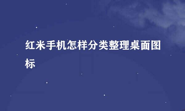 红米手机怎样分类整理桌面图标