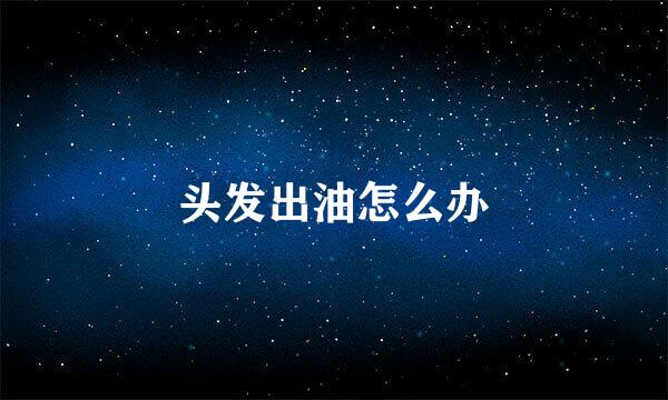 头发出油怎么办