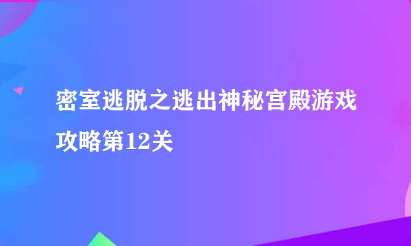 密室逃脱之逃出神秘宫殿游戏攻略第12关