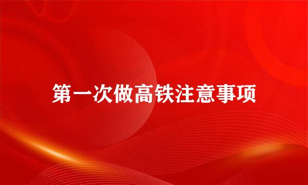 第一次做高铁注意事项