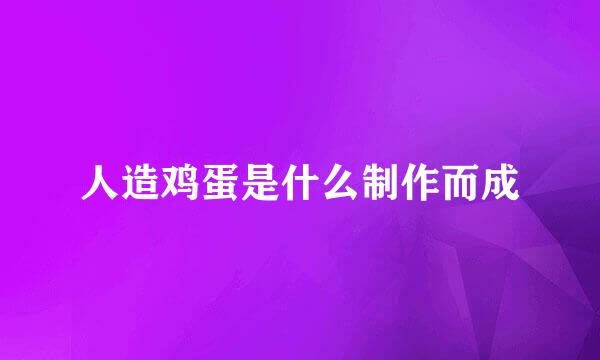 人造鸡蛋是什么制作而成