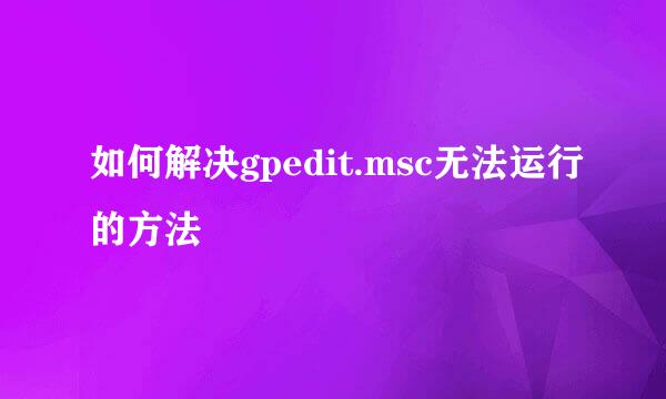 如何解决gpedit.msc无法运行的方法