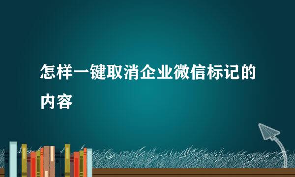 怎样一键取消企业微信标记的内容