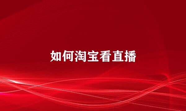 如何淘宝看直播