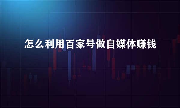怎么利用百家号做自媒体赚钱