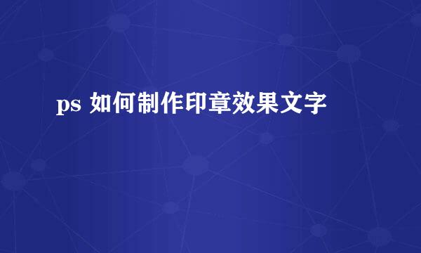 ps 如何制作印章效果文字