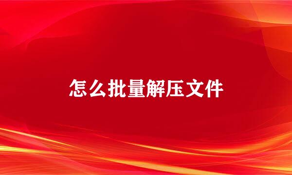 怎么批量解压文件