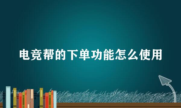 电竞帮的下单功能怎么使用