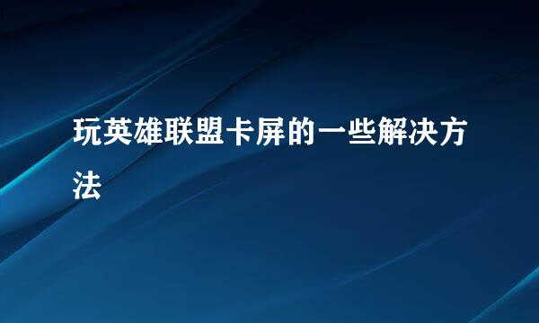 玩英雄联盟卡屏的一些解决方法