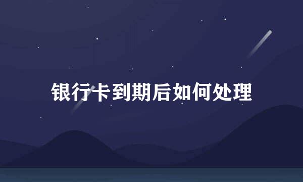 银行卡到期后如何处理