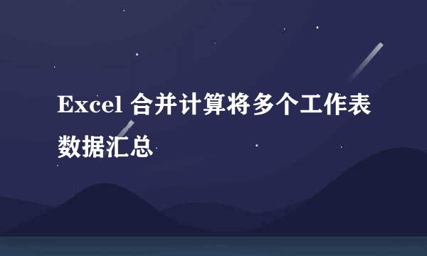 Excel 合并计算将多个工作表数据汇总
