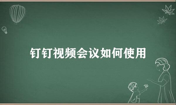 钉钉视频会议如何使用