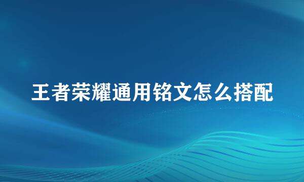 王者荣耀通用铭文怎么搭配