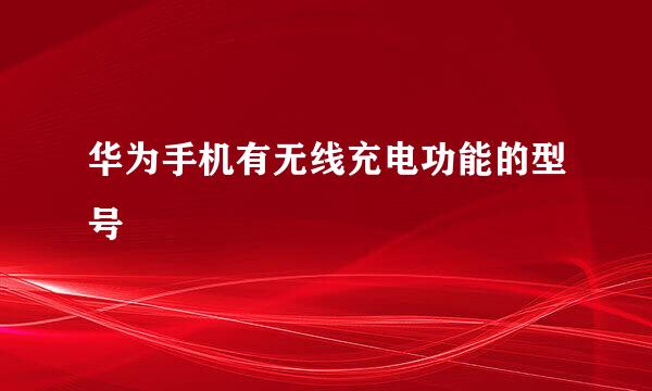 华为手机有无线充电功能的型号