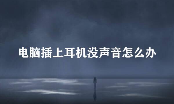电脑插上耳机没声音怎么办