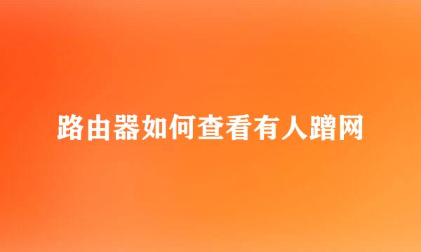 路由器如何查看有人蹭网