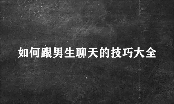 如何跟男生聊天的技巧大全
