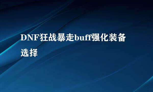 DNF狂战暴走buff强化装备选择