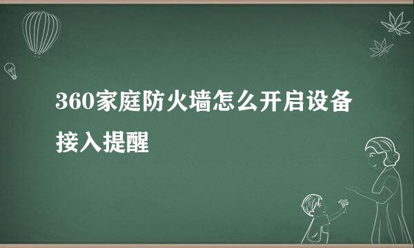 360家庭防火墙怎么开启设备接入提醒