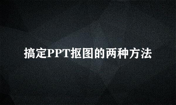搞定PPT抠图的两种方法