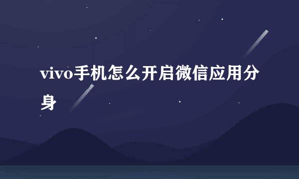 vivo手机怎么开启微信应用分身