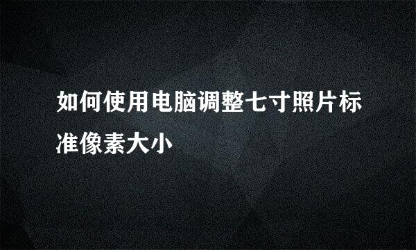 如何使用电脑调整七寸照片标准像素大小