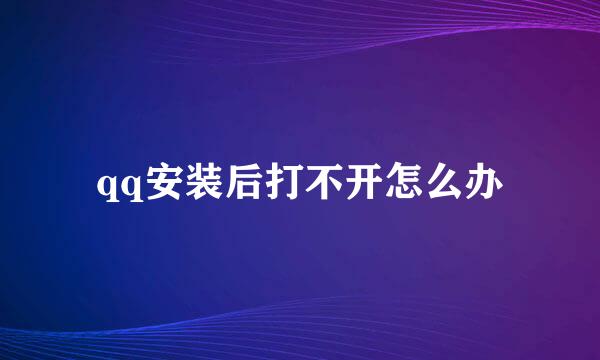 qq安装后打不开怎么办