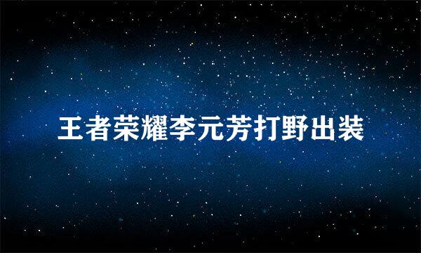 王者荣耀李元芳打野出装