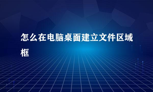 怎么在电脑桌面建立文件区域框