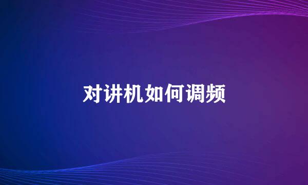 对讲机如何调频