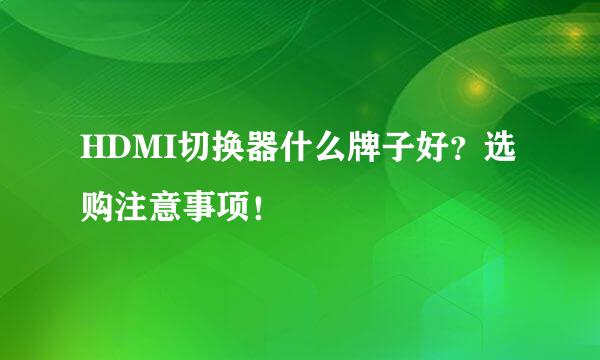 HDMI切换器什么牌子好？选购注意事项！