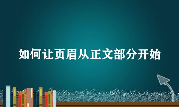 如何让页眉从正文部分开始