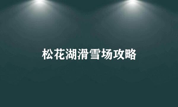 松花湖滑雪场攻略