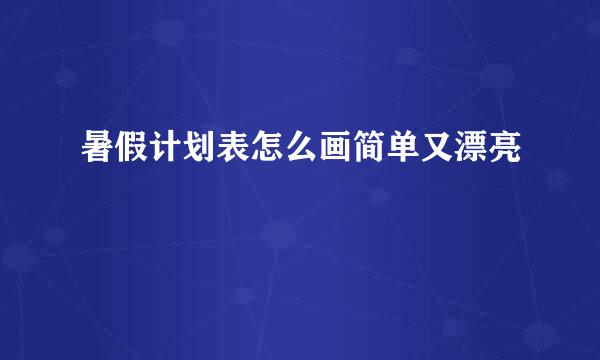 暑假计划表怎么画简单又漂亮