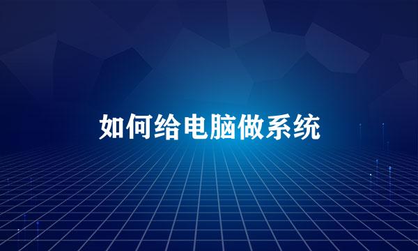 如何给电脑做系统