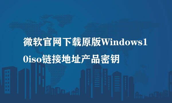 微软官网下载原版Windows10iso链接地址产品密钥