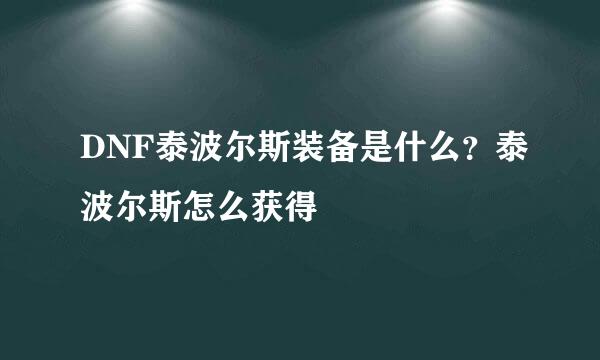 DNF泰波尔斯装备是什么？泰波尔斯怎么获得