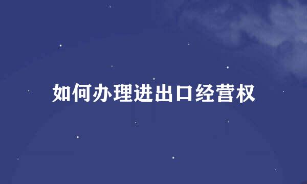 如何办理进出口经营权