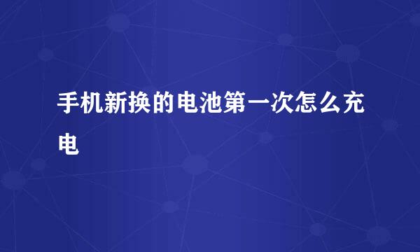 手机新换的电池第一次怎么充电
