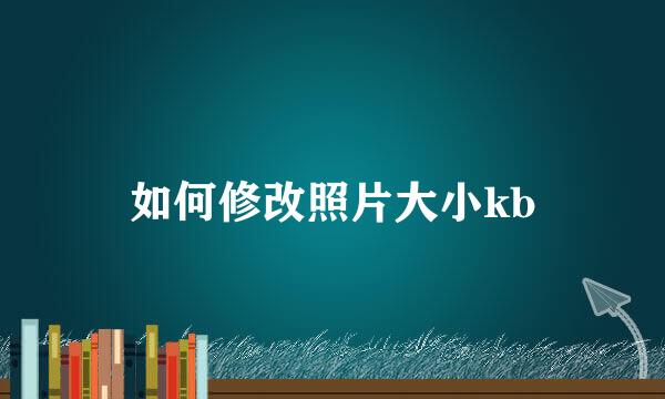 如何修改照片大小kb